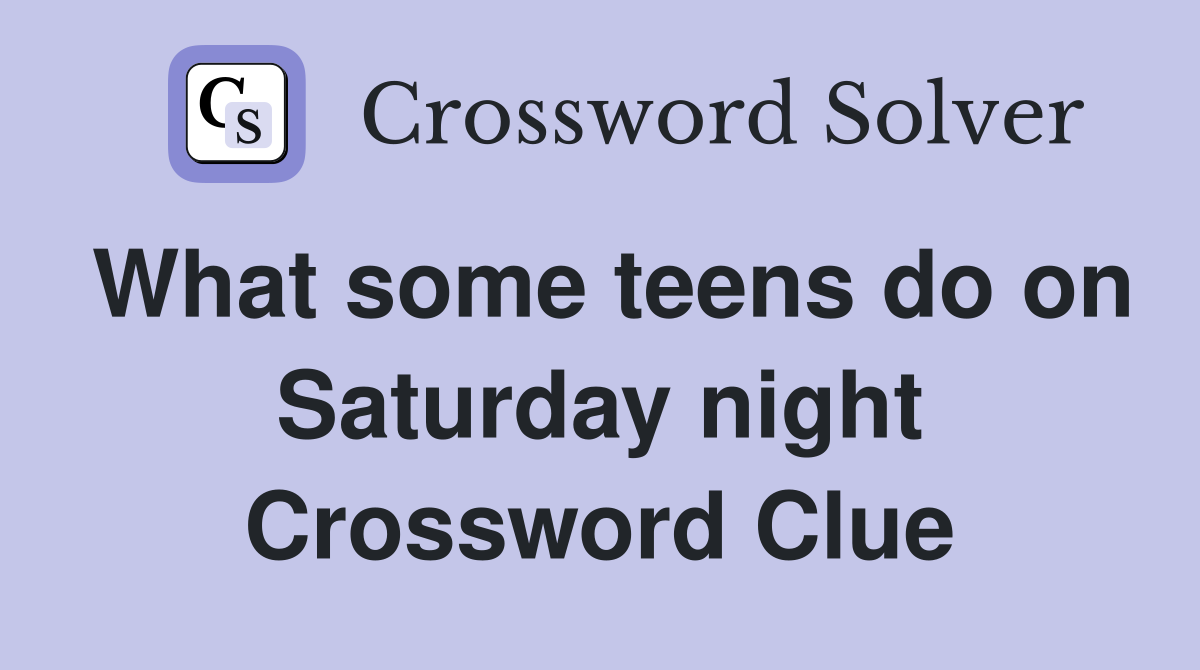 What some teens do on Saturday night Crossword Clue