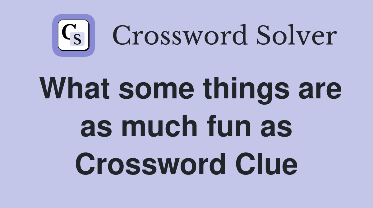 What some things are as much fun as Crossword Clue