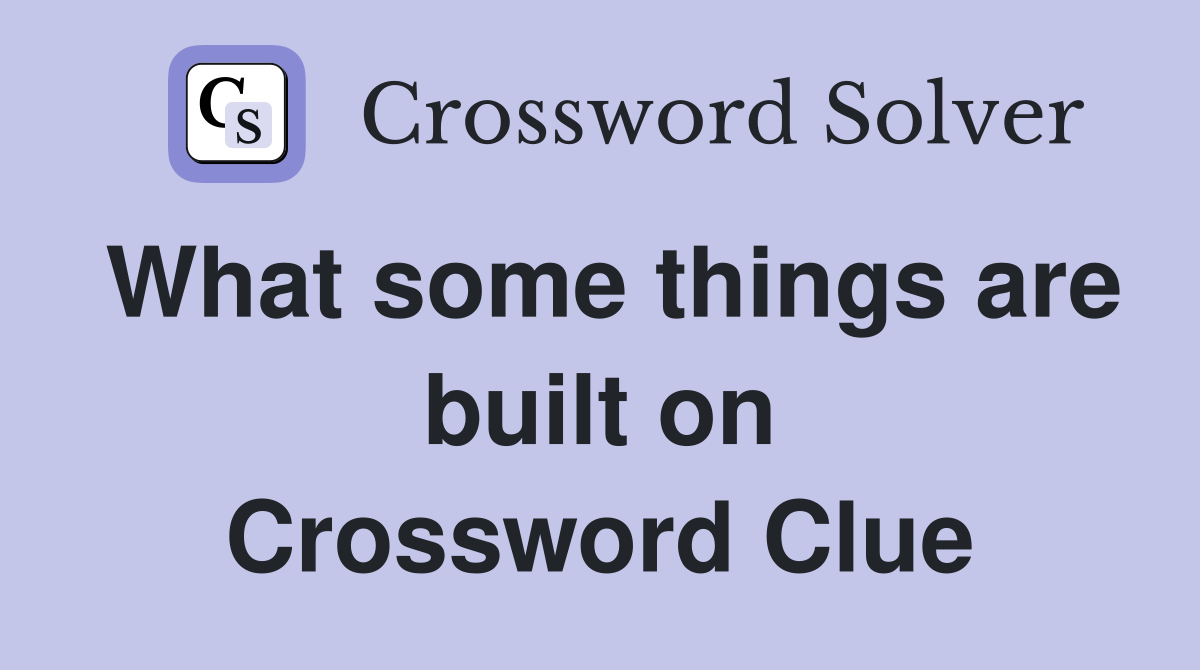 What some things are built on Crossword Clue