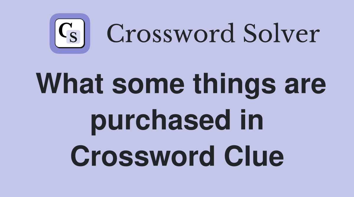 What some things are purchased in Crossword Clue