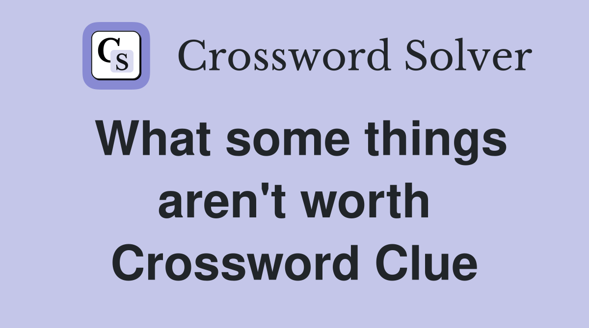 What some things aren't worth Crossword Clue