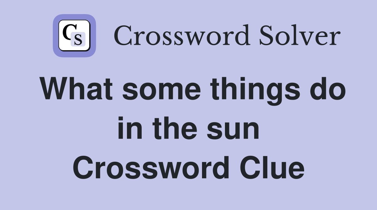 What some things do in the sun Crossword Clue