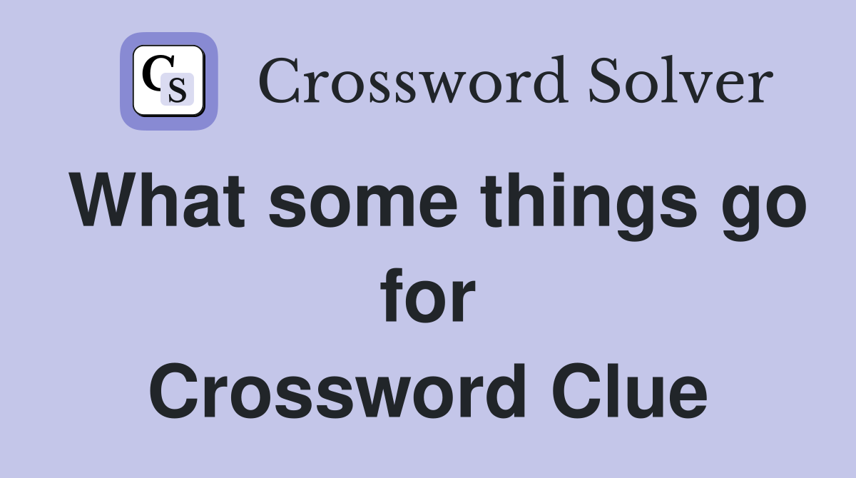 What some things go for Crossword Clue