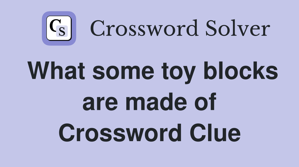 What some toy blocks are made of Crossword Clue