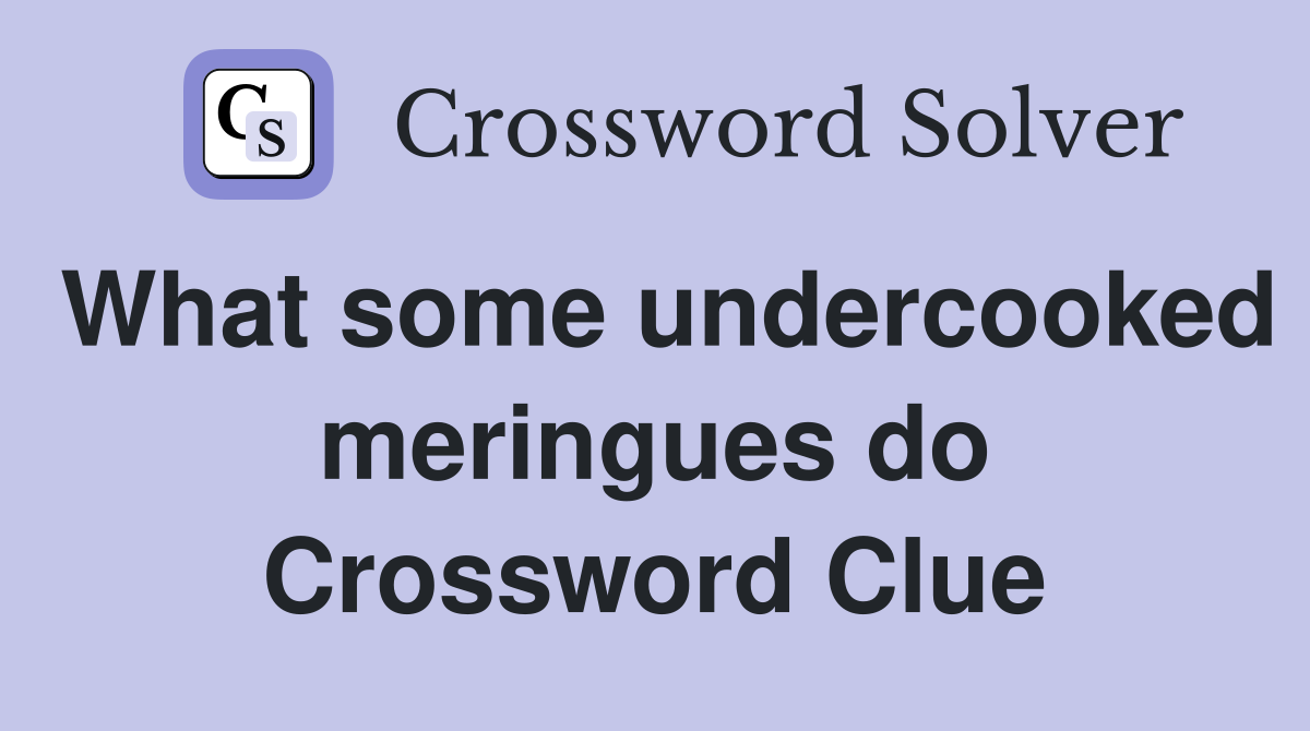 What some undercooked meringues do Crossword Clue