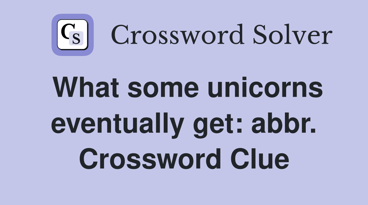 What some unicorns eventually get: abbr. Crossword Clue