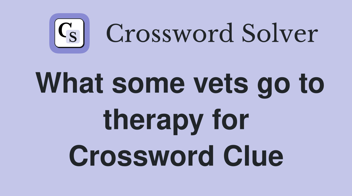 What some vets go to therapy for Crossword Clue