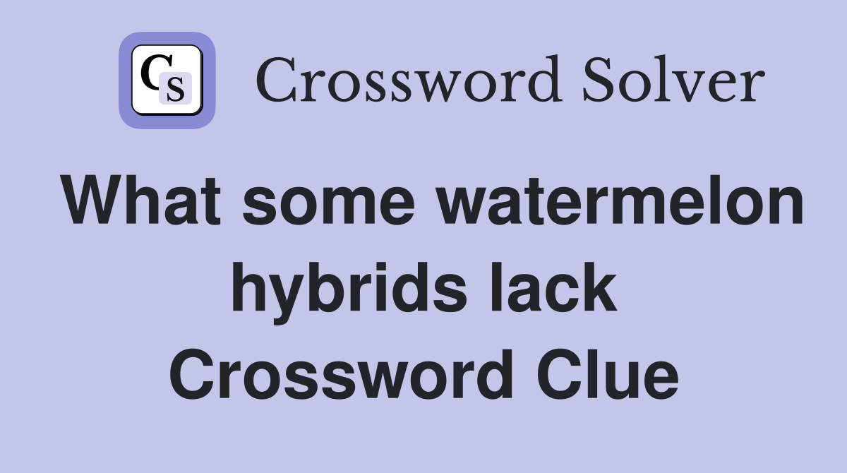What some watermelon hybrids lack Crossword Clue