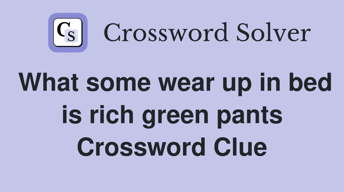 What some wear up in bed is rich green pants Crossword Clue