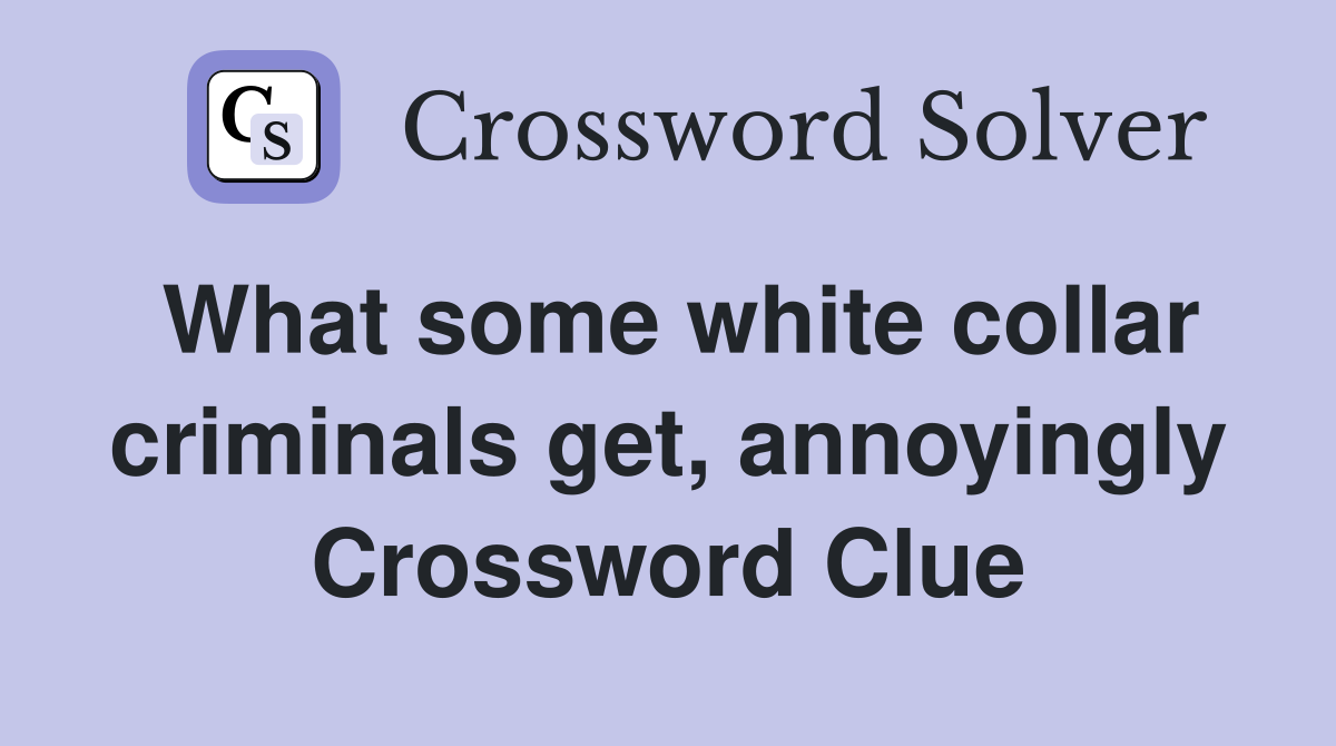 What some white collar criminals get, annoyingly Crossword Clue