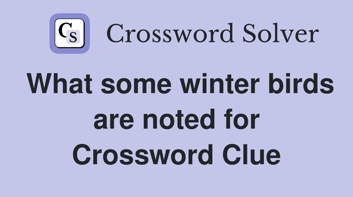 What some winter birds are noted for Crossword Clue