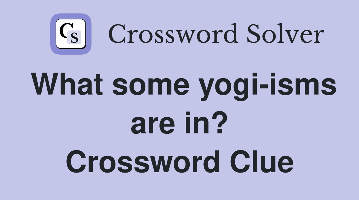 What some yogi-isms are in? Crossword Clue