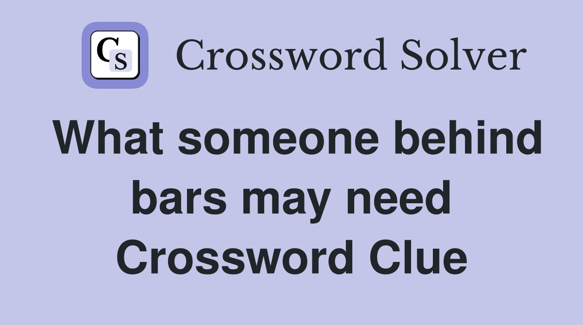 What someone behind bars may need Crossword Clue