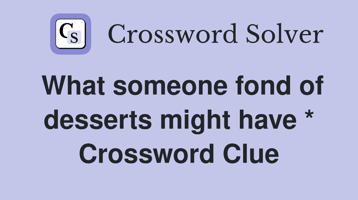 What someone fond of desserts might have * Crossword Clue