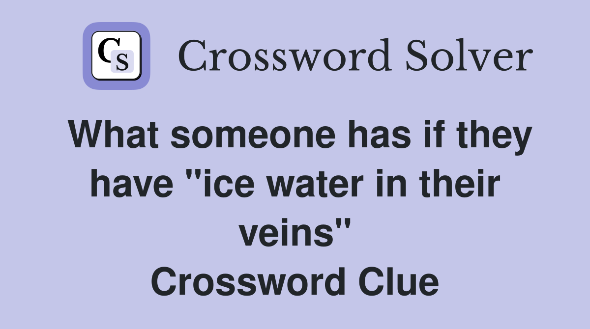 What someone has if they have "ice water in their veins" Crossword Clue