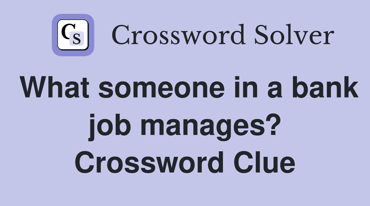 What someone in a bank job manages? Crossword Clue