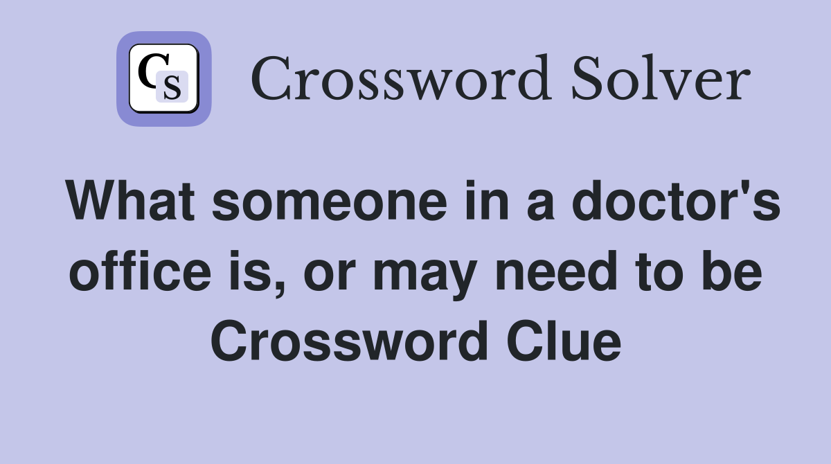 What someone in a doctor's office is, or may need to be Crossword Clue
