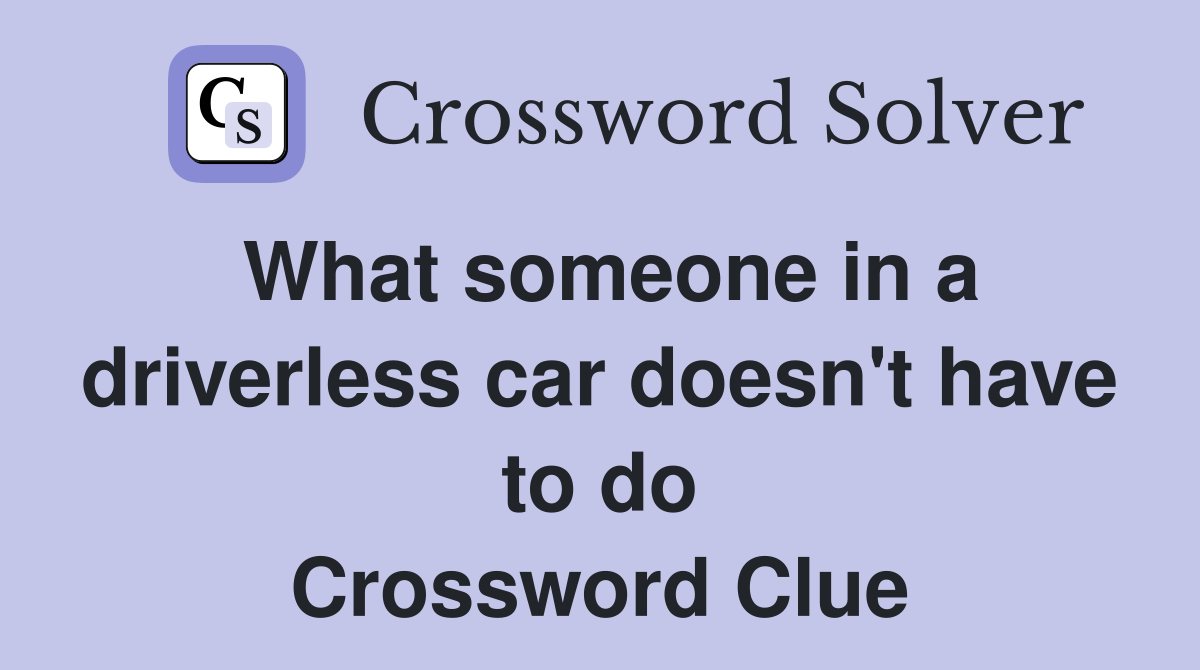 What someone in a driverless car doesn't have to do Crossword Clue