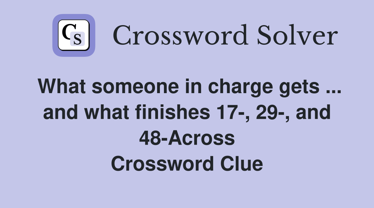 What someone in charge gets ... and what finishes 17-, 29-, and 48-Across Crossword Clue