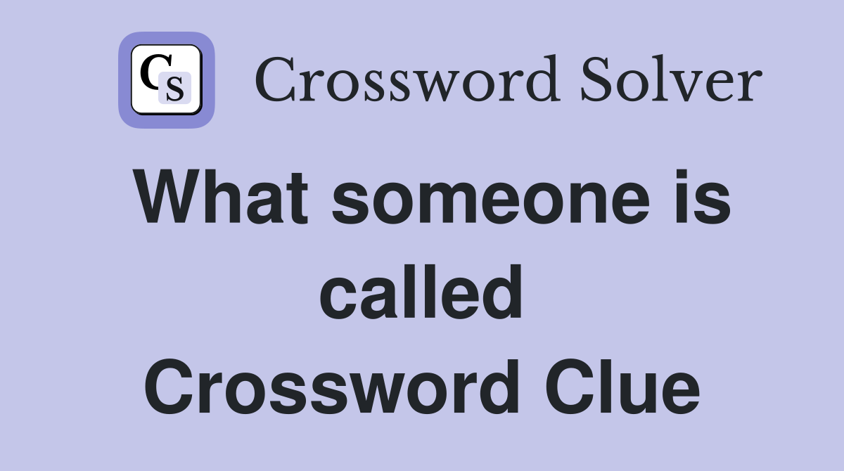 What someone is called Crossword Clue