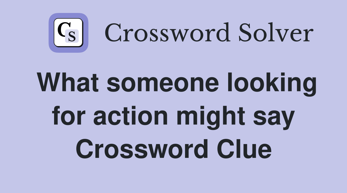 What someone looking for action might say Crossword Clue