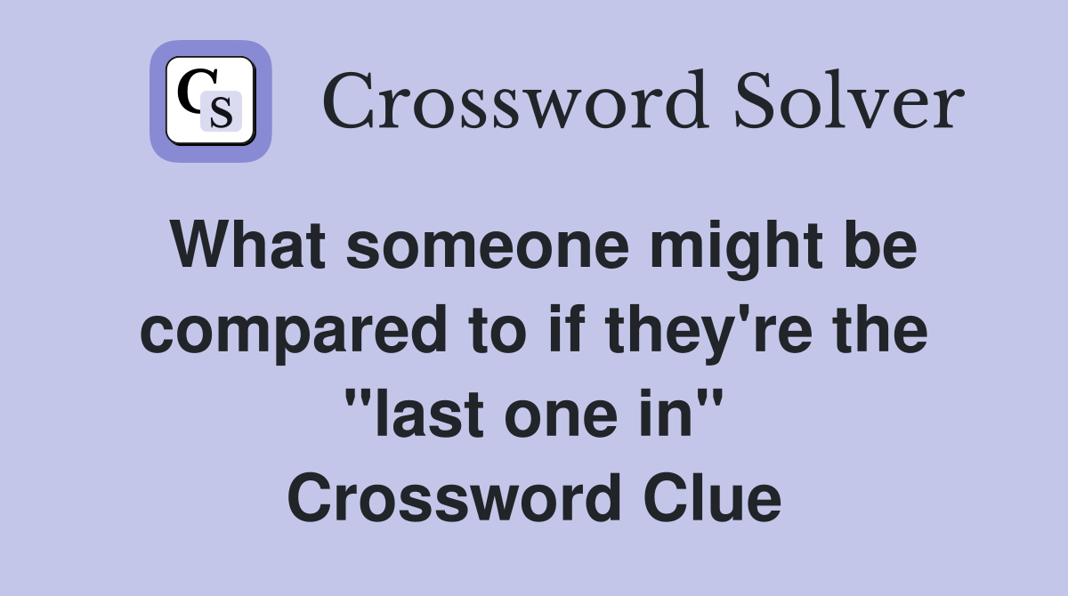 What someone might be compared to if they're the "last one in" Crossword Clue