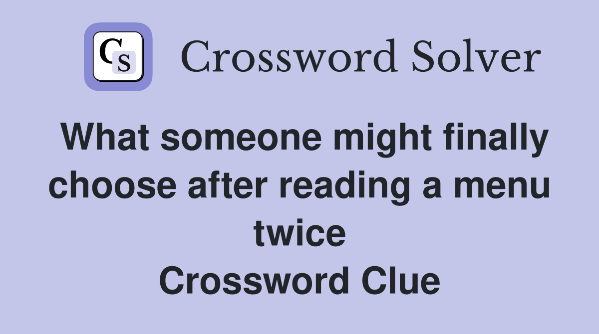 What someone might finally choose after reading a menu twice Crossword Clue