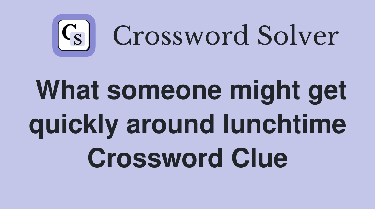 What someone might get quickly around lunchtime Crossword Clue