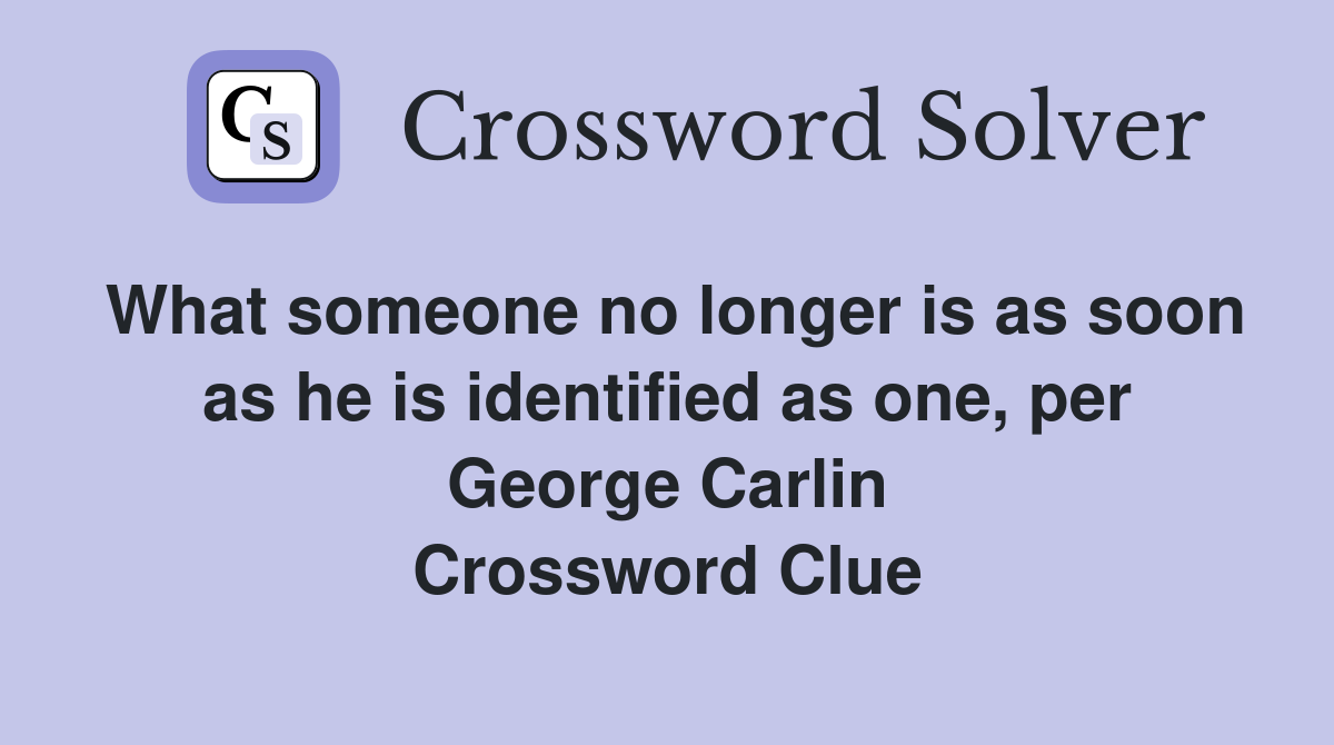 What someone no longer is as soon as he is identified as one, per George Carlin Crossword Clue