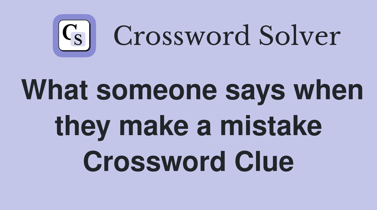 What someone says when they make a mistake Crossword Clue