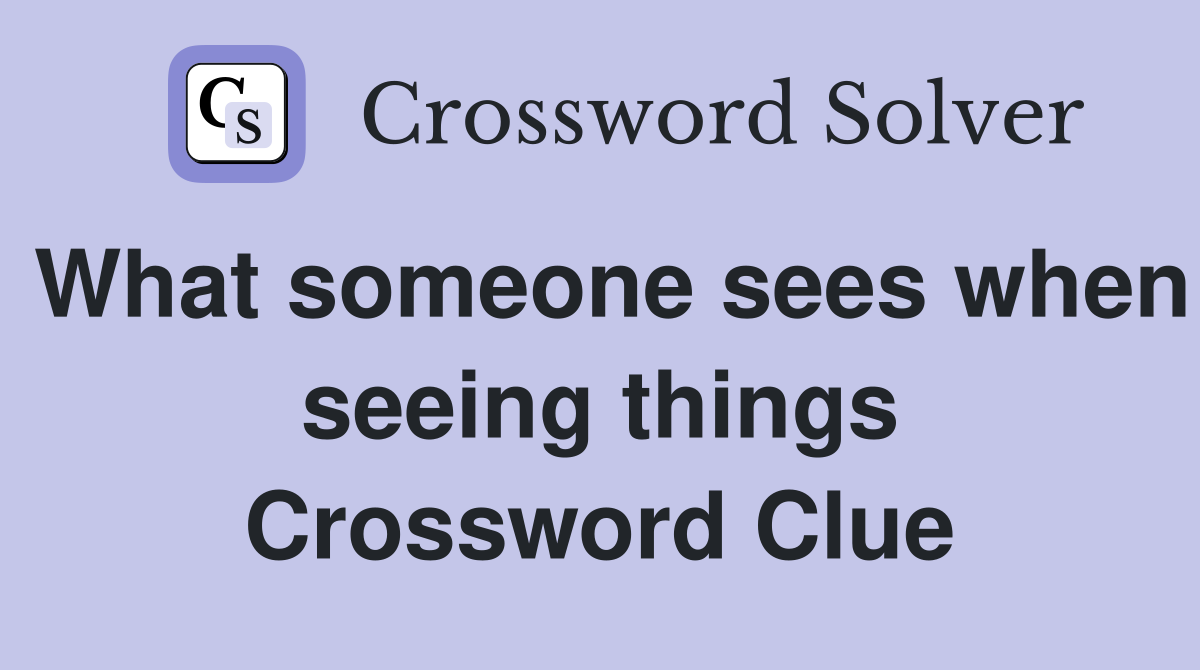 What someone sees when seeing things Crossword Clue