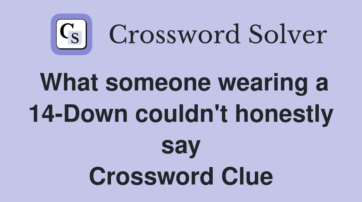 What someone wearing a 14-Down couldn't honestly say Crossword Clue