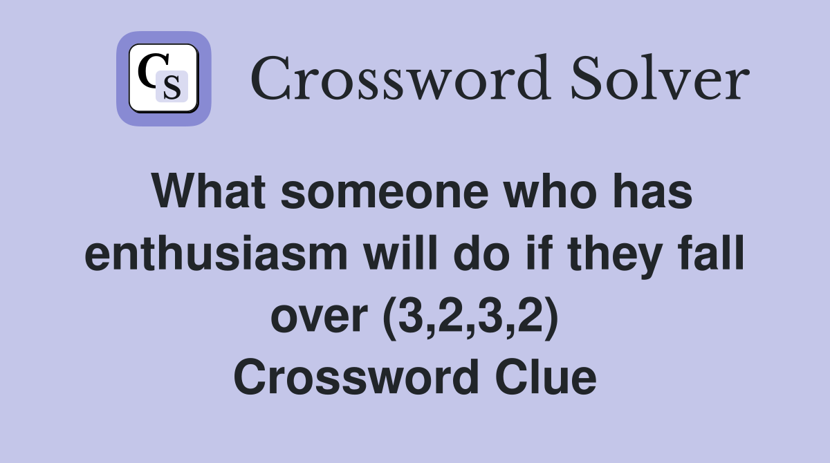 What someone who has enthusiasm will do if they fall over (3,2,3,2) Crossword Clue