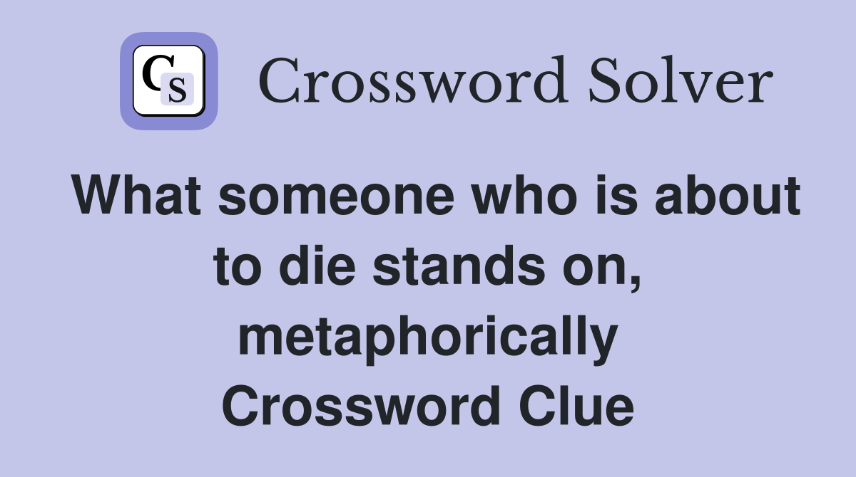 What someone who is about to die stands on, metaphorically Crossword Clue