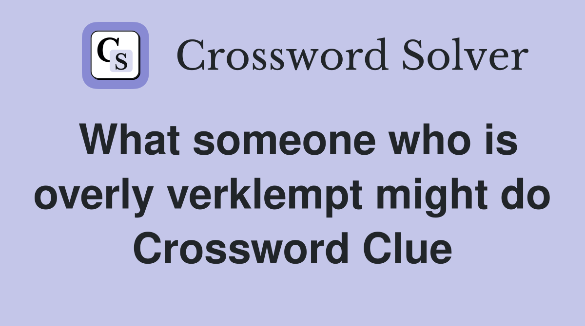 What someone who is overly verklempt might do Crossword Clue