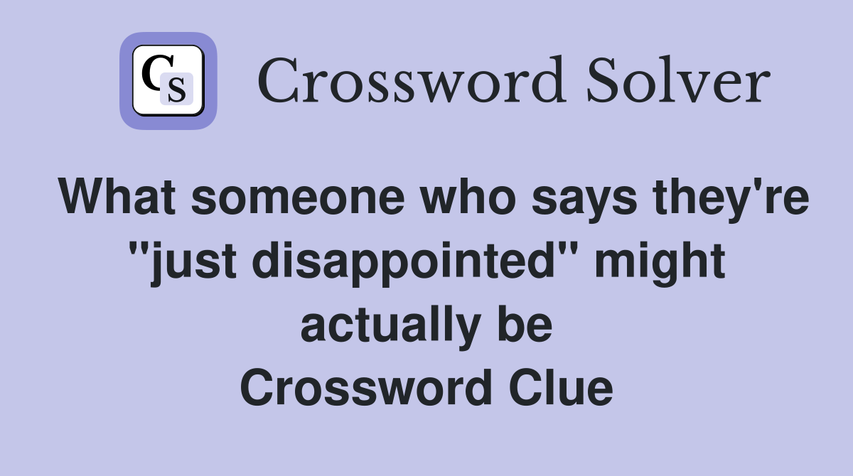 What someone who says they're "just disappointed" might actually be Crossword Clue