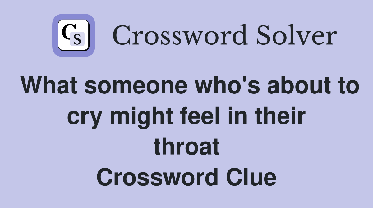 What someone who's about to cry might feel in their throat Crossword Clue