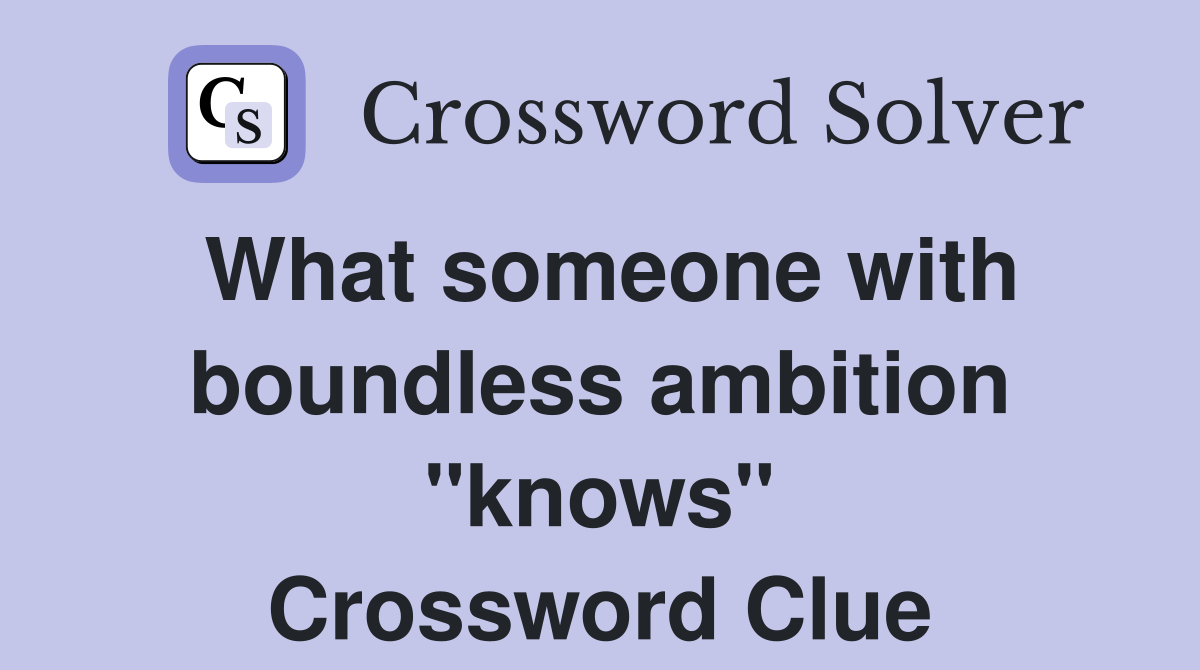 What someone with boundless ambition "knows" Crossword Clue