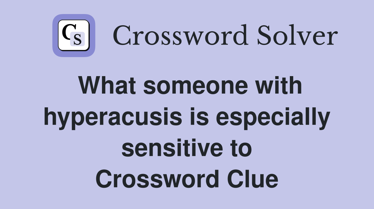 What someone with hyperacusis is especially sensitive to Crossword Clue