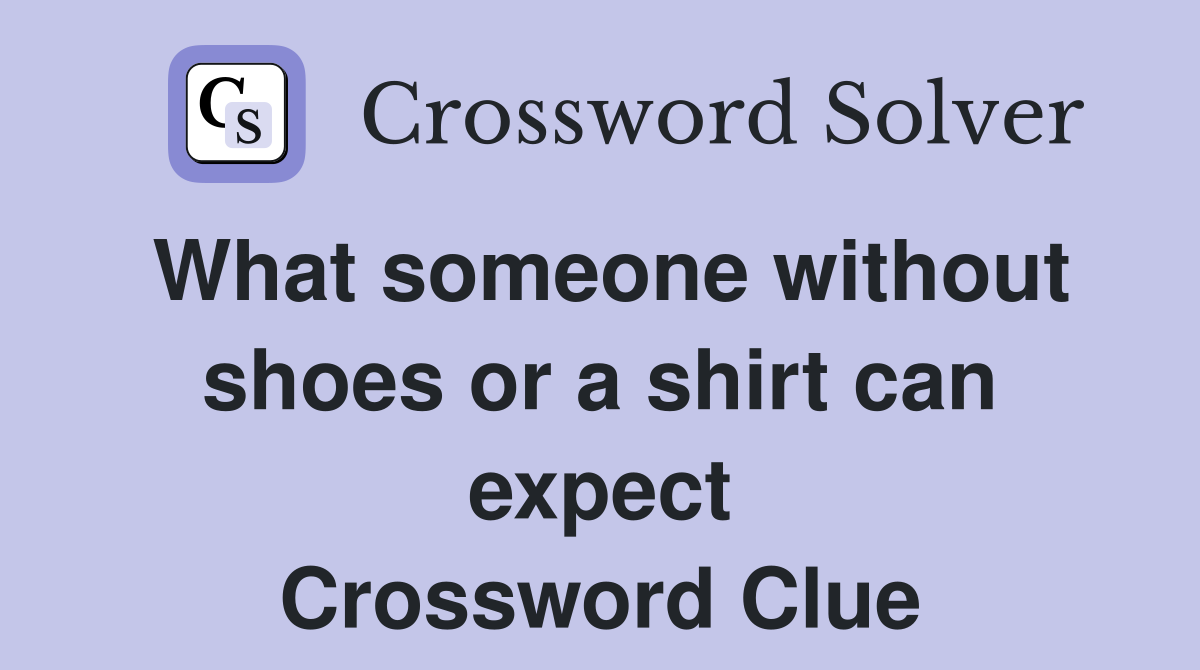 What someone without shoes or a shirt can expect Crossword Clue