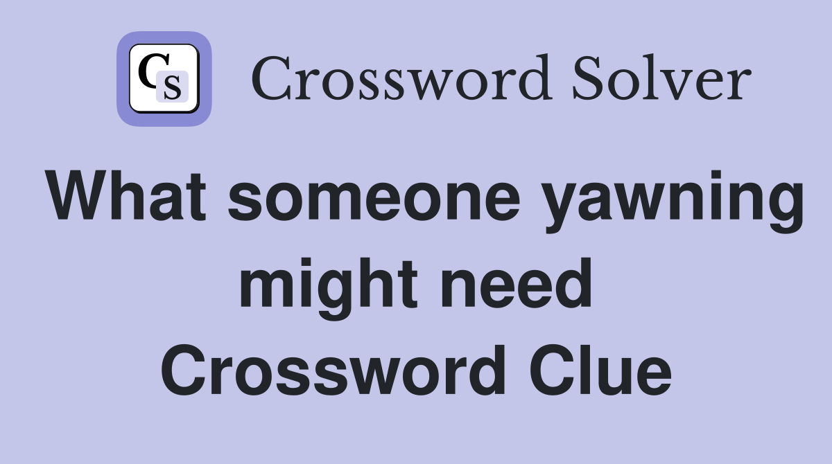 What someone yawning might need Crossword Clue