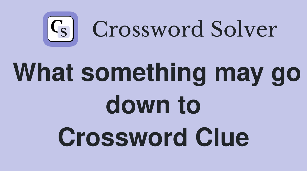 What something may go down to Crossword Clue