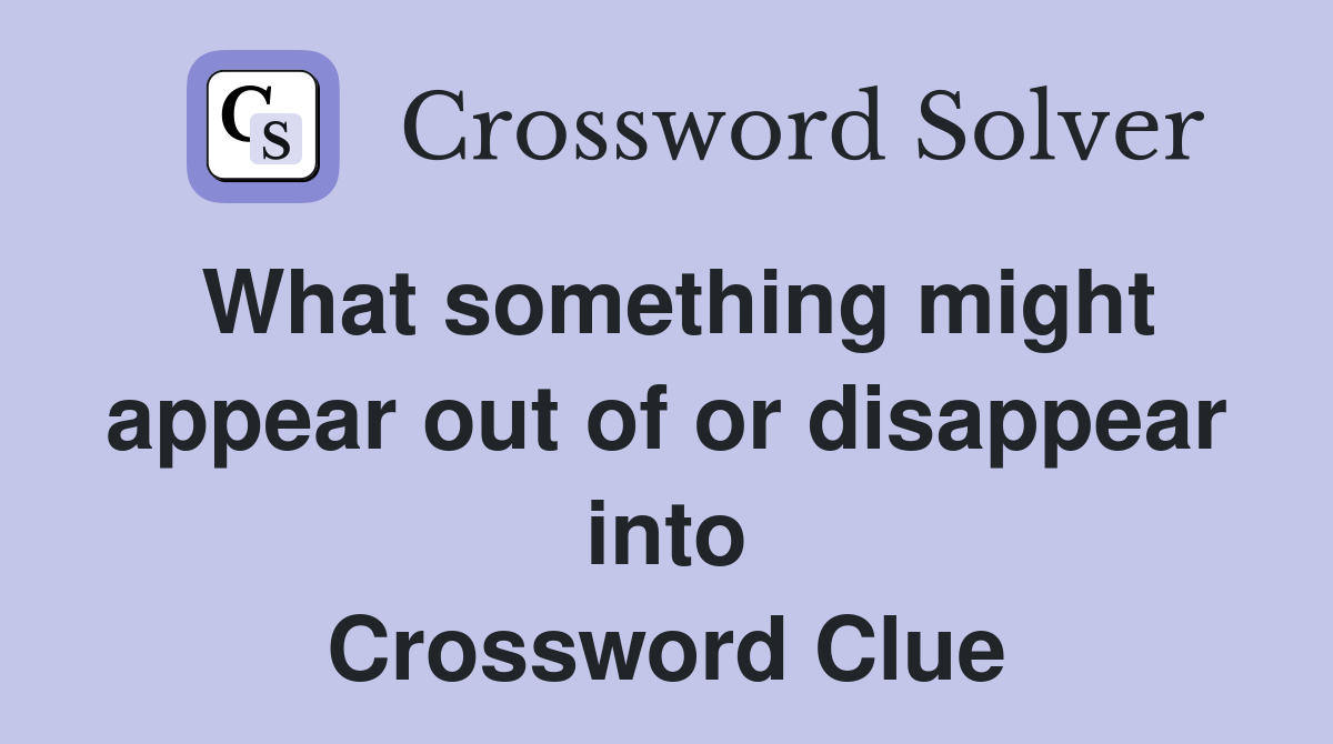 What something might appear out of or disappear into Crossword Clue