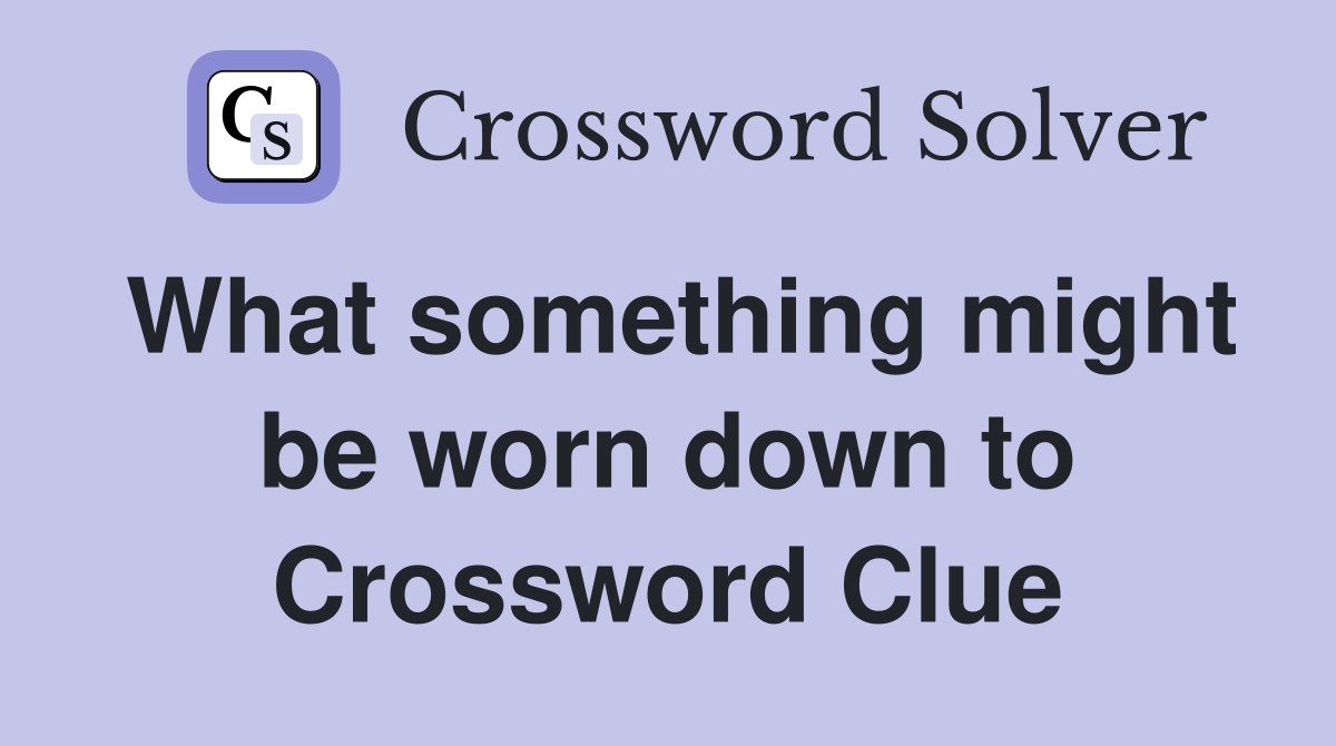 What something might be worn down to Crossword Clue