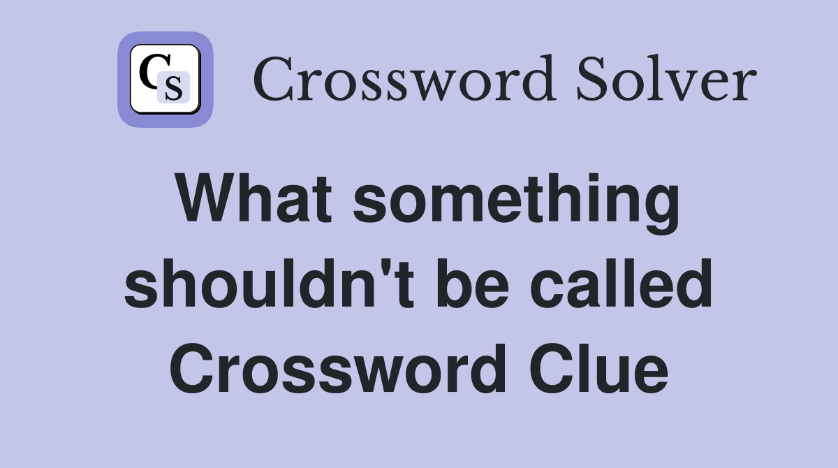 What something shouldn't be called Crossword Clue