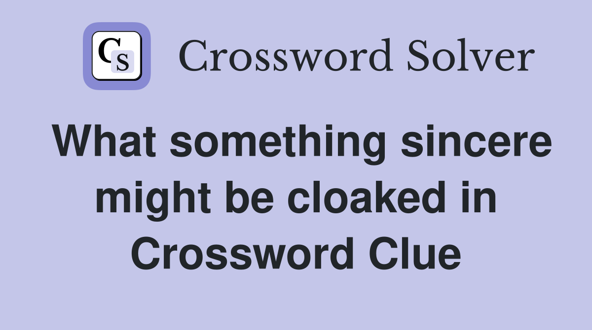 What something sincere might be cloaked in Crossword Clue