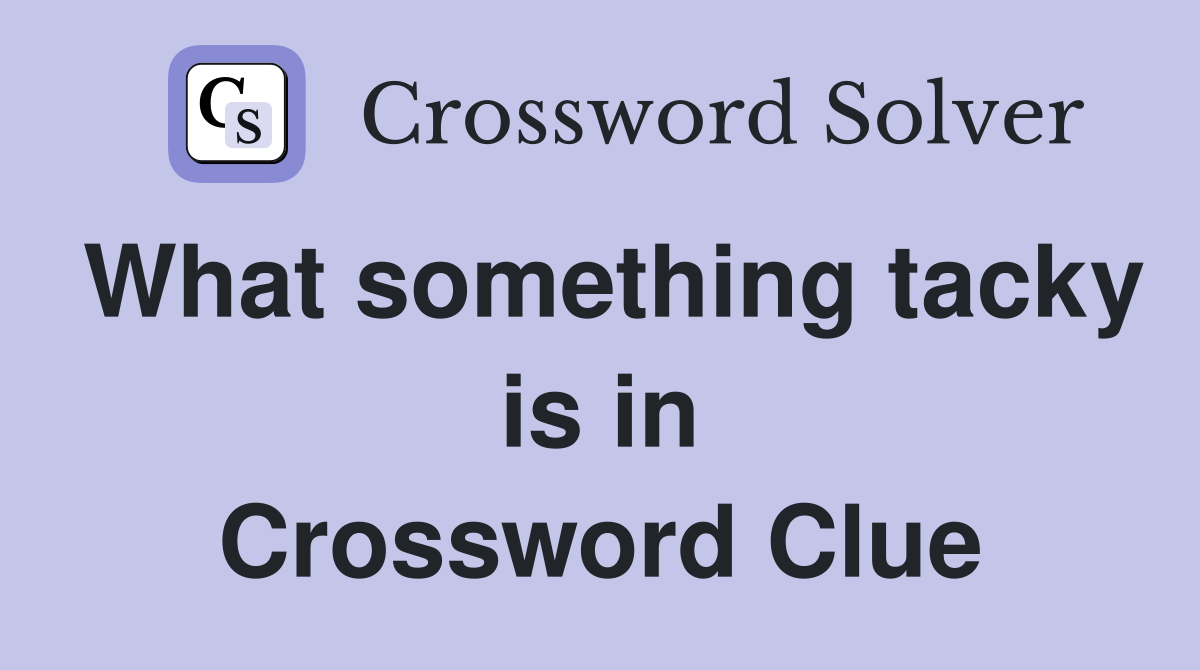 What something tacky is in Crossword Clue