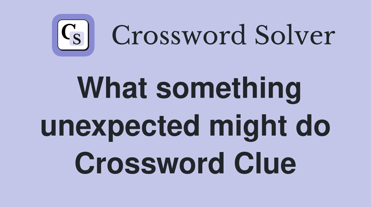 What something unexpected might do Crossword Clue