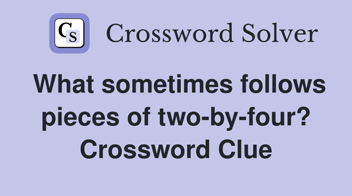 What sometimes follows pieces of two-by-four? Crossword Clue
