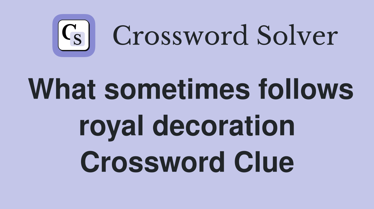What sometimes follows royal decoration Crossword Clue